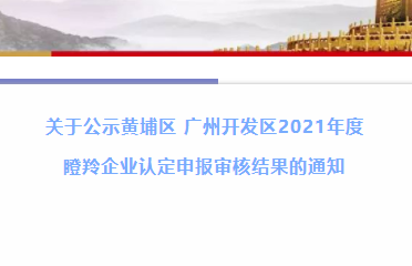关于公示黄埔区 广州开发区2021年度  瞪羚企业认定申报审核结果的通知